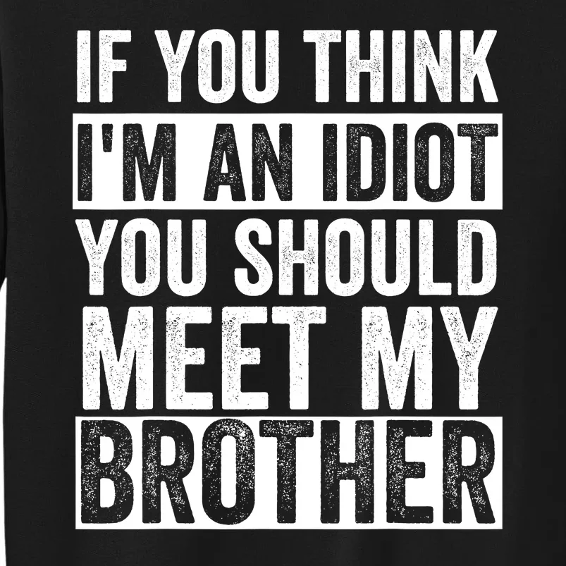 If You Think Im An Idiot You Should Meet My Brother Funny Tall Sweatshirt