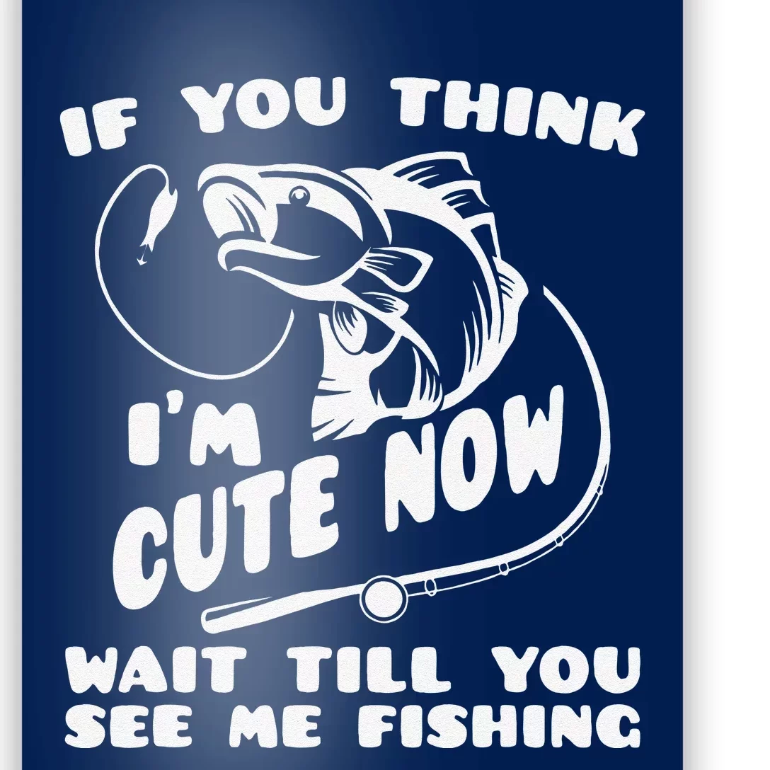 If You Think IM Cute Wait Till You See Me Fishing Poster