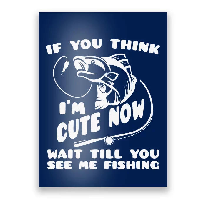 If You Think IM Cute Wait Till You See Me Fishing Poster