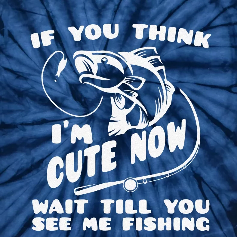 If You Think IM Cute Wait Till You See Me Fishing Tie-Dye T-Shirt