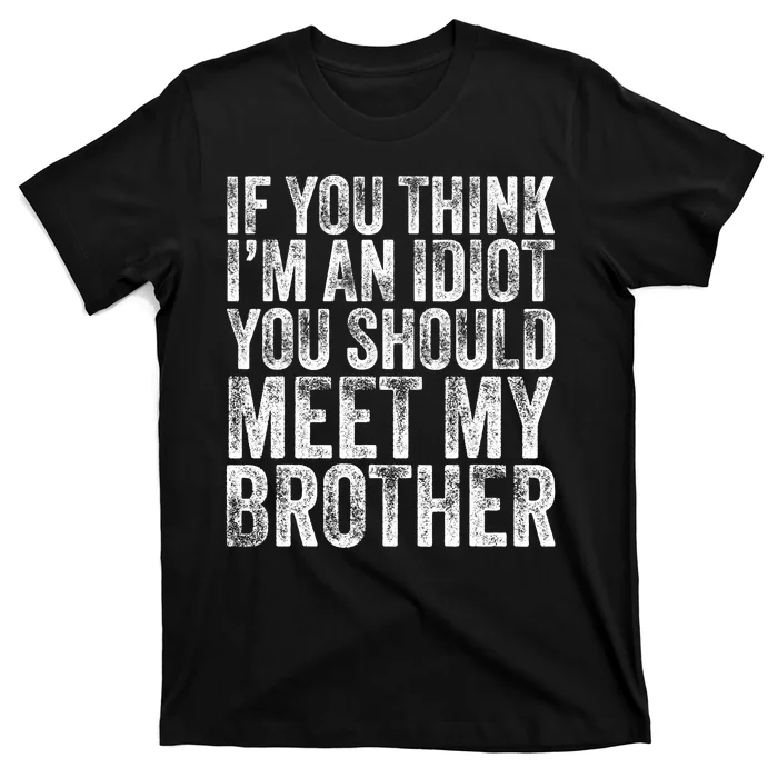 If You Think Im An Idiot You Should Meet My Brother Funny T-Shirt