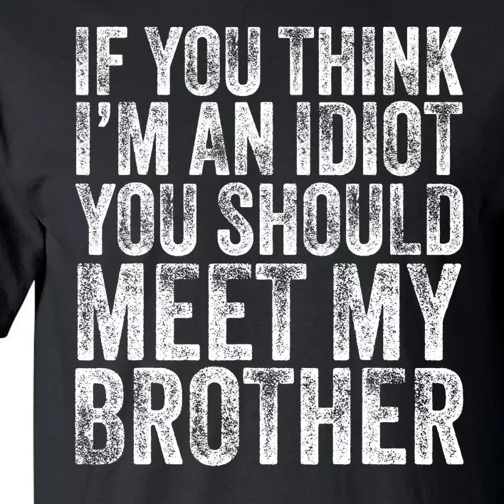 If You Think Im An Idiot You Should Meet My Brother Funny Tall T-Shirt