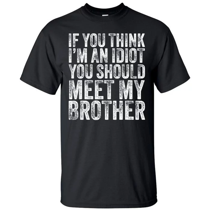 If You Think Im An Idiot You Should Meet My Brother Funny Tall T-Shirt