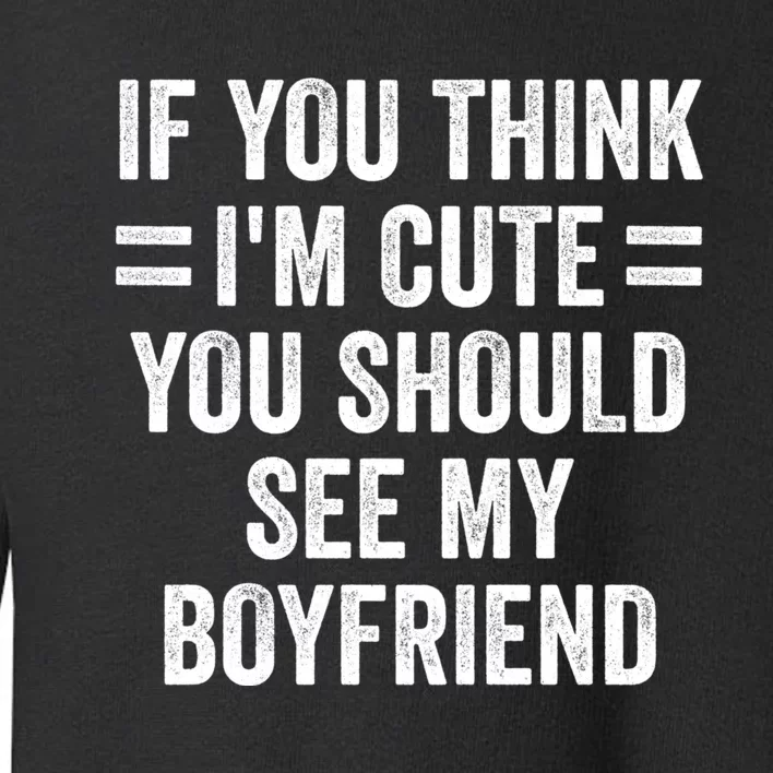 If You Think Im Cute You Should See My Girlfriend Toddler Sweatshirt