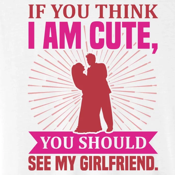 If You Think I Am Cute You Should See My Girlfriend ChromaSoft Performance T-Shirt