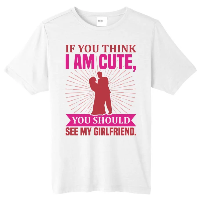 If You Think I Am Cute You Should See My Girlfriend ChromaSoft Performance T-Shirt