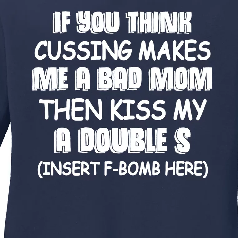 If You Think Cussing Makes Me A Bad Mom Then Kiss My A Double S Ladies Long Sleeve Shirt