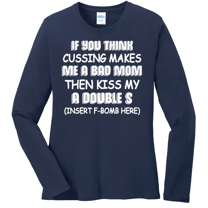 If You Think Cussing Makes Me A Bad Mom Then Kiss My A Double S Ladies Long Sleeve Shirt