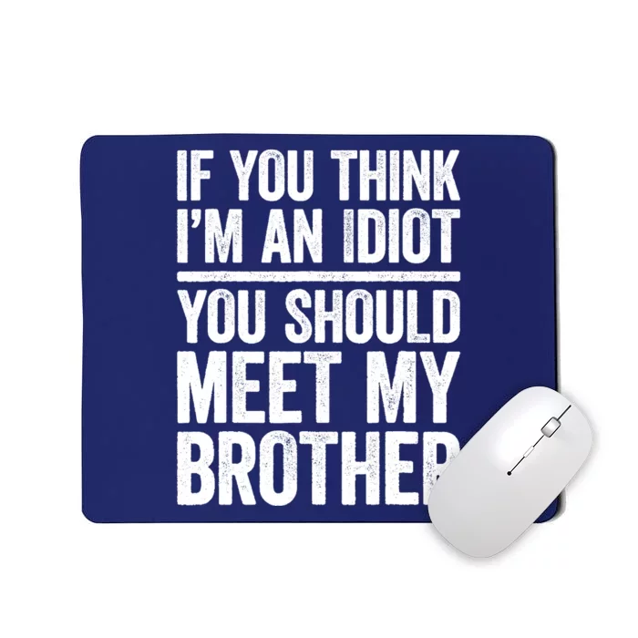 If You Think IM An Idiot You Should Meet My Brother Mousepad