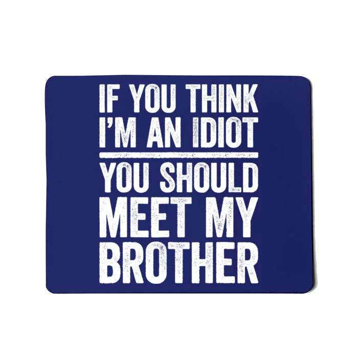 If You Think IM An Idiot You Should Meet My Brother Mousepad