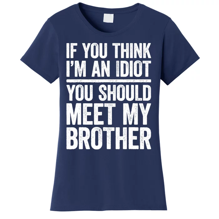 If You Think IM An Idiot You Should Meet My Brother Women's T-Shirt