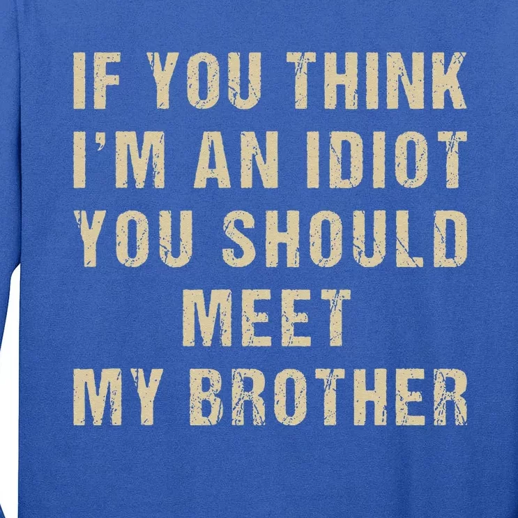 If You Think Im An Idiot You Should Meet My Brother Funny Tall Long Sleeve T-Shirt