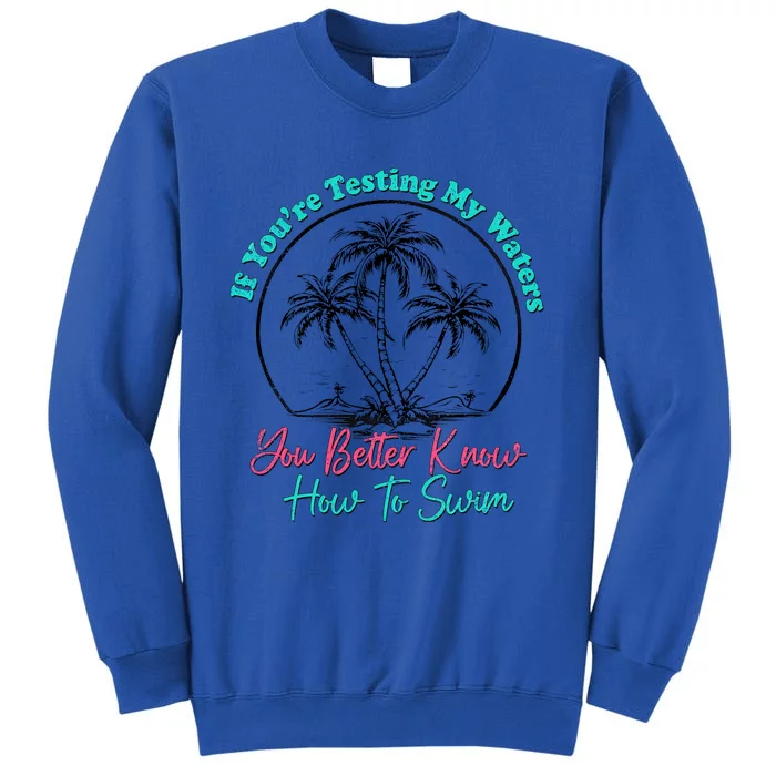 If You’Re Testing My Waters You Better Know How To Swim Tall Sweatshirt