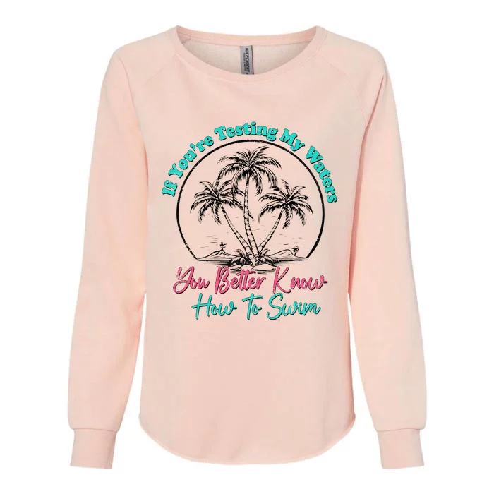 If You’Re Testing My Waters You Better Know How To Swim Womens California Wash Sweatshirt