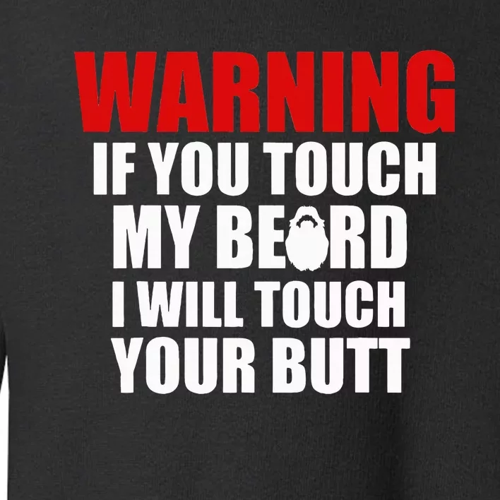 If You Touch My Beard I Will Touch Your Butt Funny Gift Toddler Sweatshirt