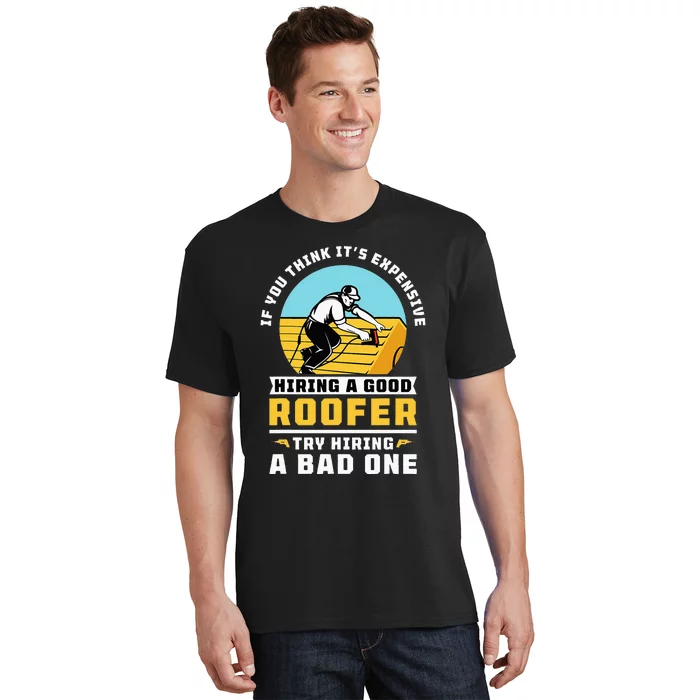 If You Think Its Expensive Hiring A Good Roofer Roofing T-Shirt