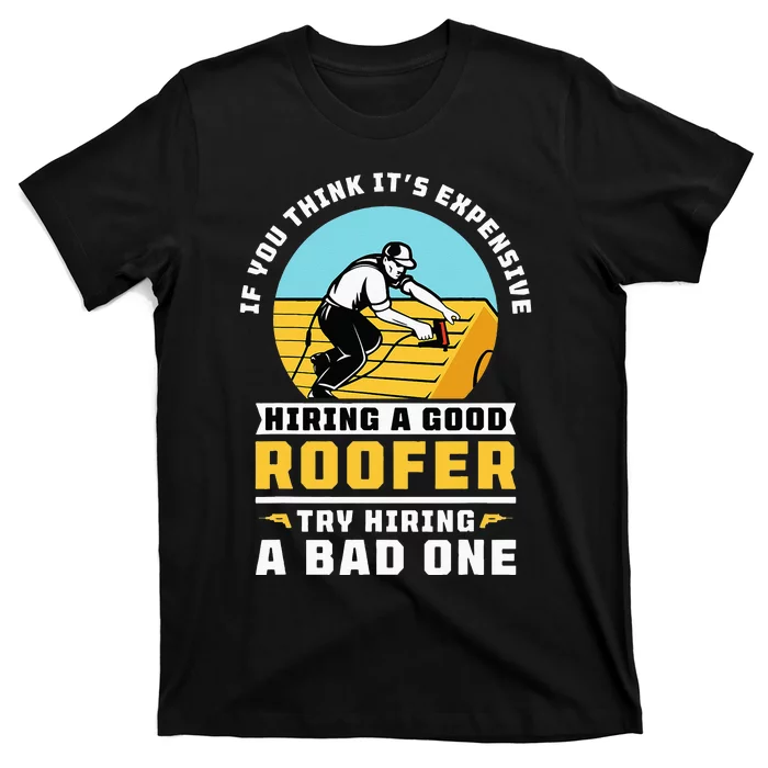 If You Think Its Expensive Hiring A Good Roofer Roofing T-Shirt