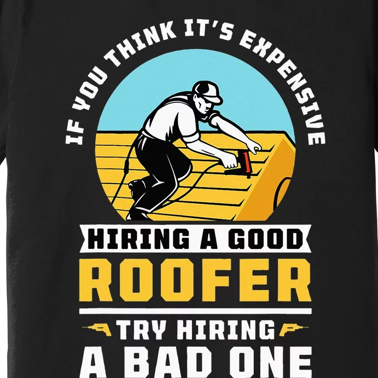 If You Think Its Expensive Hiring A Good Roofer Roofing Premium T-Shirt