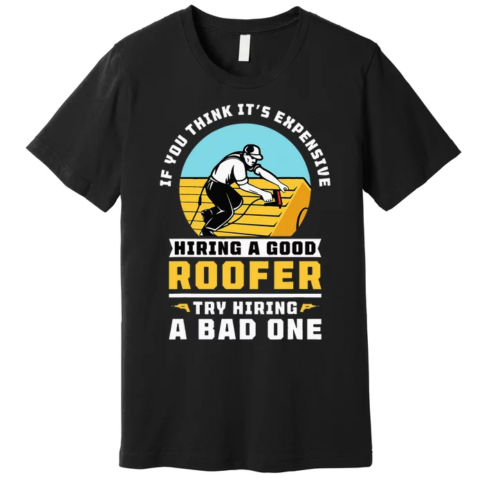 If You Think Its Expensive Hiring A Good Roofer Roofing Premium T-Shirt