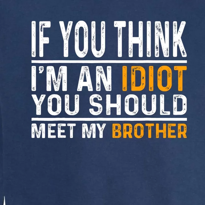 If You Think Im An Idiot You Should Meet My Brother Funny Garment-Dyed Sweatshirt