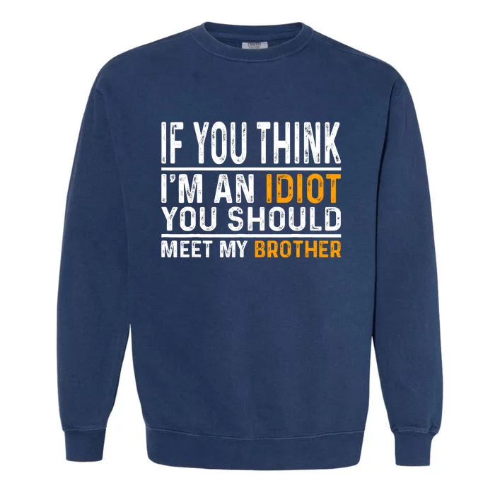 If You Think Im An Idiot You Should Meet My Brother Funny Garment-Dyed Sweatshirt