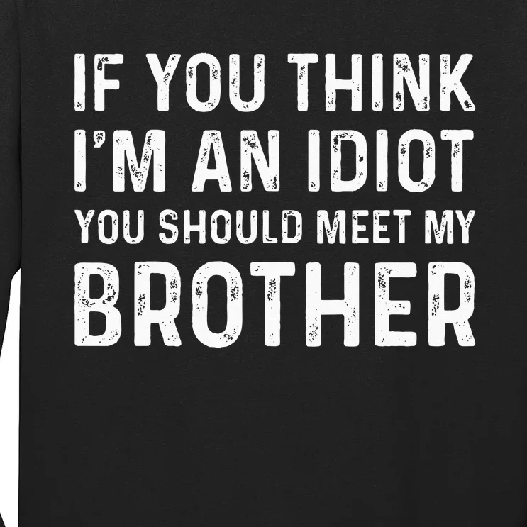 If You Think I'm An Idiot You Should Meet My Brother Funny Long Sleeve Shirt