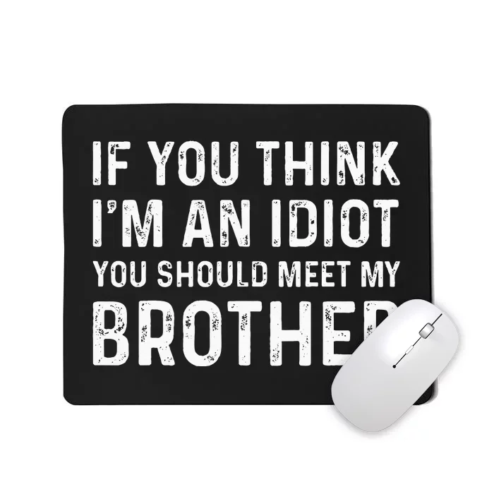 If You Think I'm An Idiot You Should Meet My Brother Funny Mousepad