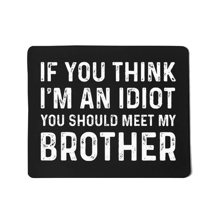 If You Think I'm An Idiot You Should Meet My Brother Funny Mousepad