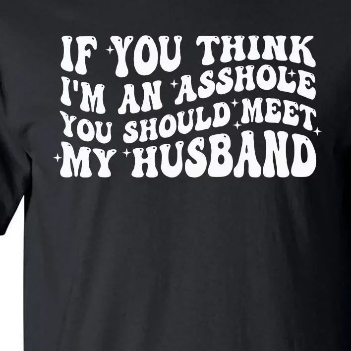 If You Think IM An Asshole You Should Meet My Husband Tall T-Shirt