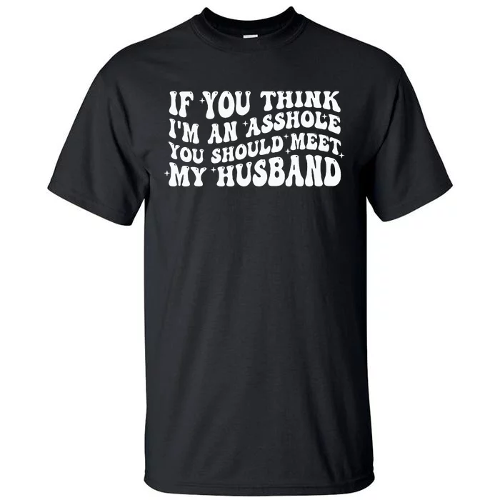 If You Think IM An Asshole You Should Meet My Husband Tall T-Shirt