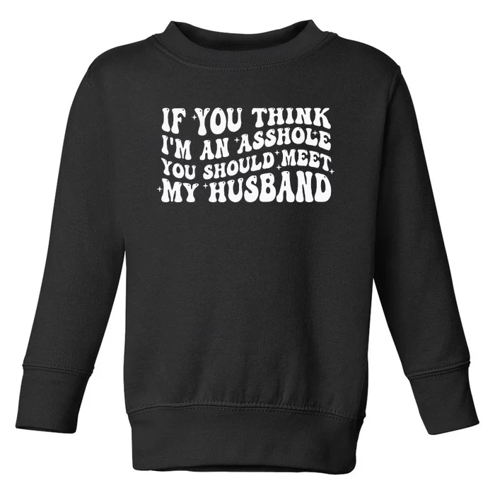 If You Think IM An Asshole You Should Meet My Husband Toddler Sweatshirt