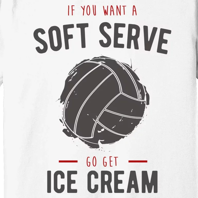 If You Want A Soft Serve Go Get Ice Cream Funny Vollyball Premium T-Shirt