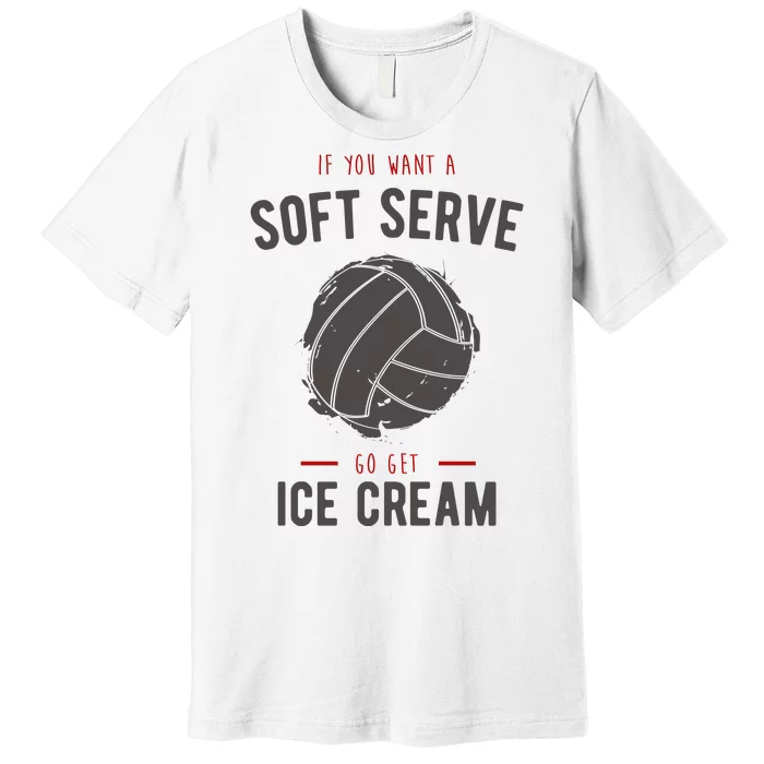 If You Want A Soft Serve Go Get Ice Cream Funny Vollyball Premium T-Shirt