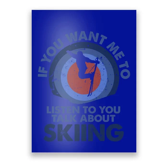 If You Want Me To Listen Talk About Skiing Gift Poster