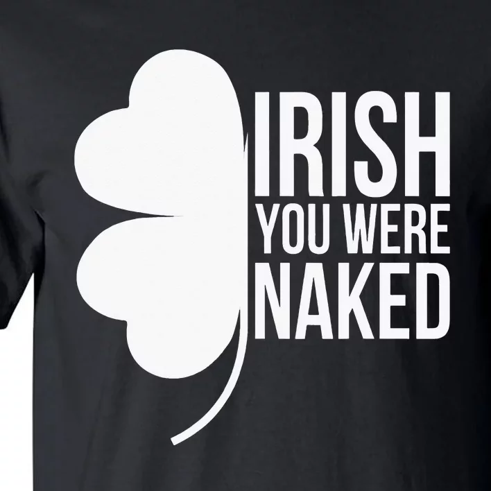 Irish You were Naked Green Lucky Shamrock St Patrick's Day Tall T-Shirt