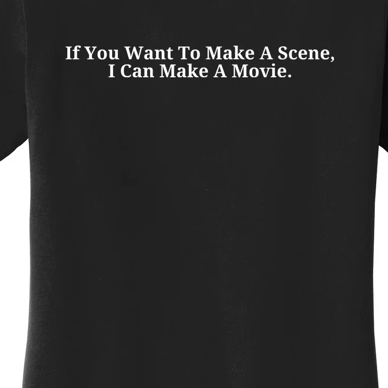 If You Want To Make A Scene I Can Make A Movie Women's T-Shirt