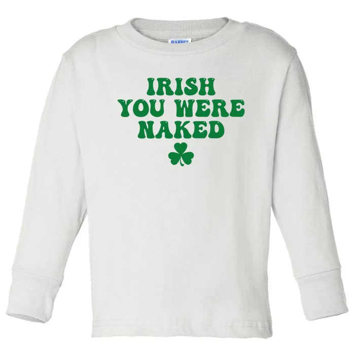 Irish You Were Naked Funny St Patricks Toddler Long Sleeve Shirt