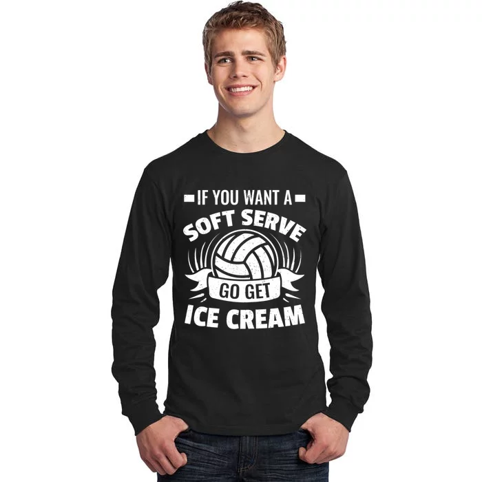 If You Want A Soft Serve Go Get Ice Cream Funny Volleyball Gifts For Team Tall Long Sleeve T-Shirt