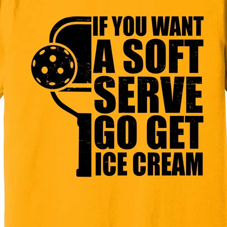 If You Want A Soft Serve Go Get Ice Cream Funny Pickleball Premium T-Shirt