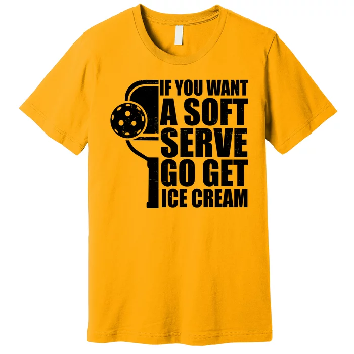 If You Want A Soft Serve Go Get Ice Cream Funny Pickleball Premium T-Shirt