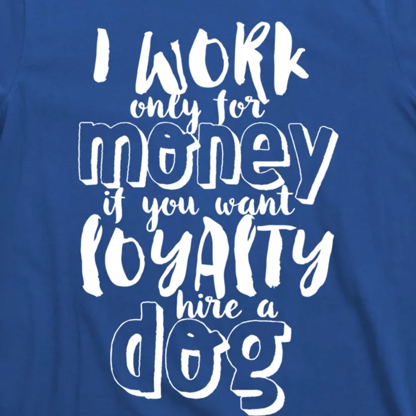 If You Want Loyalty Hire A Dog Funny Sarcastic Loyal Quote Funny Gift T-Shirt