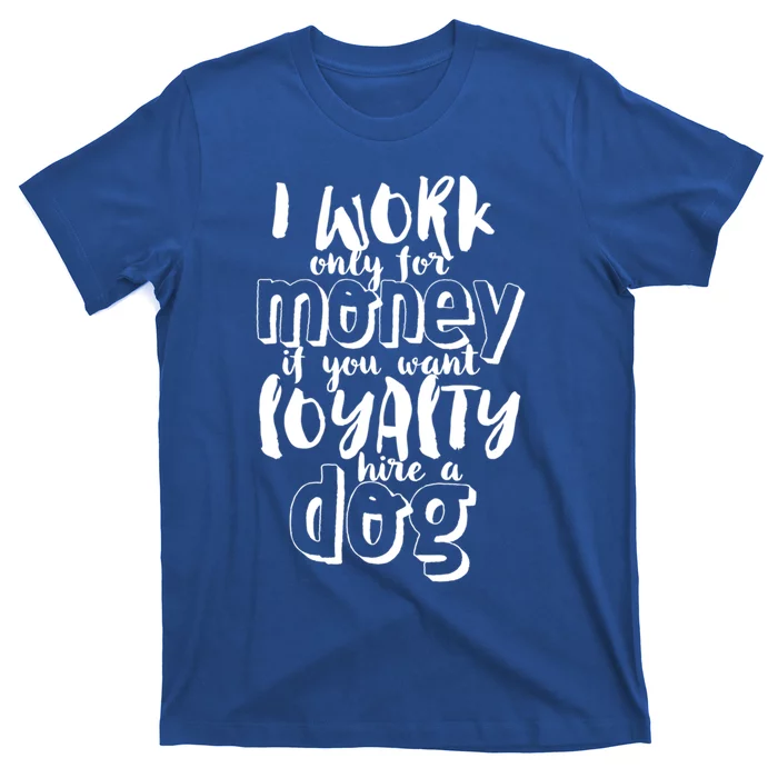 If You Want Loyalty Hire A Dog Funny Sarcastic Loyal Quote Funny Gift T-Shirt