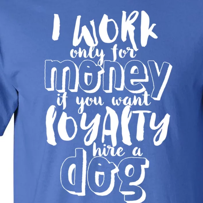 If You Want Loyalty Hire A Dog Funny Sarcastic Loyal Quote Funny Gift Tall T-Shirt