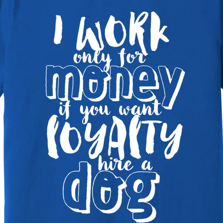 If You Want Loyalty Hire A Dog Funny Sarcastic Loyal Quote Funny Gift Premium T-Shirt