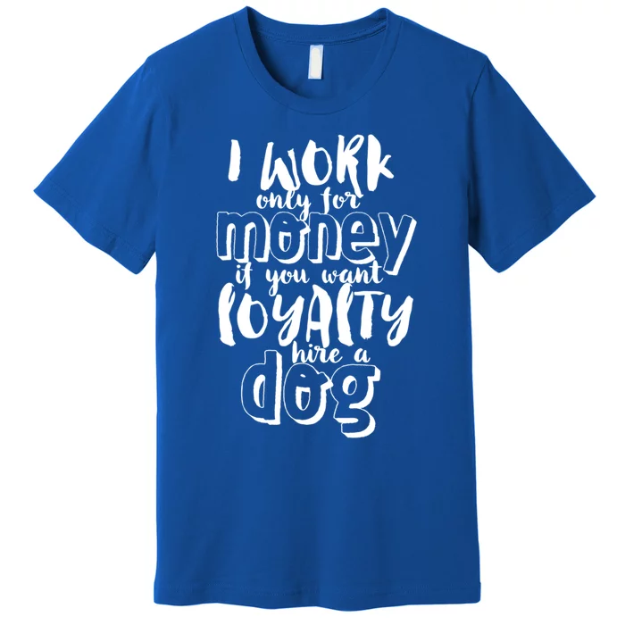 If You Want Loyalty Hire A Dog Funny Sarcastic Loyal Quote Funny Gift Premium T-Shirt