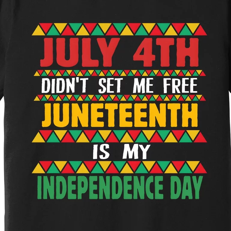 July 4th DidnT Set Me Free Juneteenth Is My Independence Day Premium T-Shirt