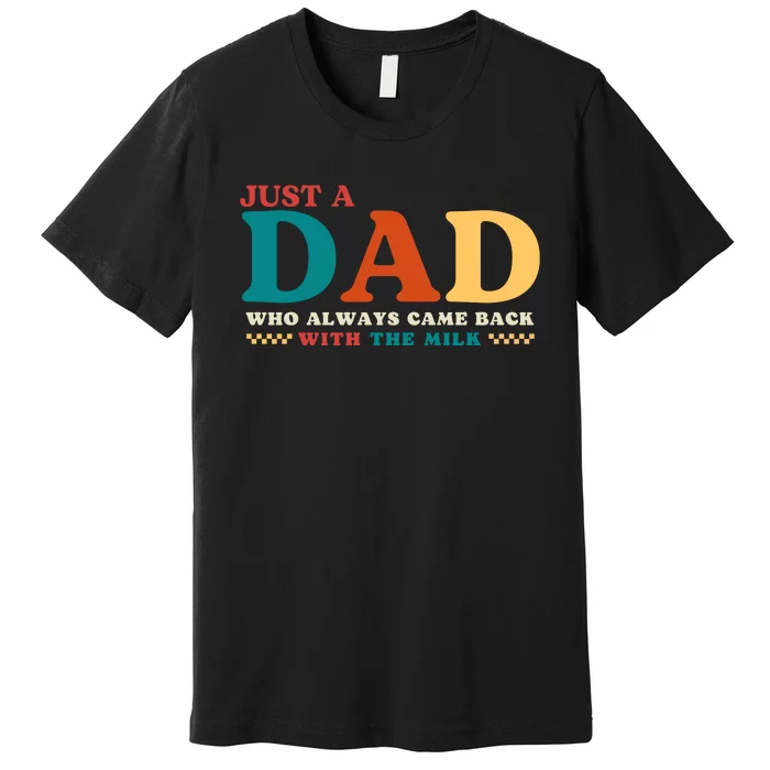 Just A Dad Who Always Came Back With The Milk FatherS Day Premium T-Shirt