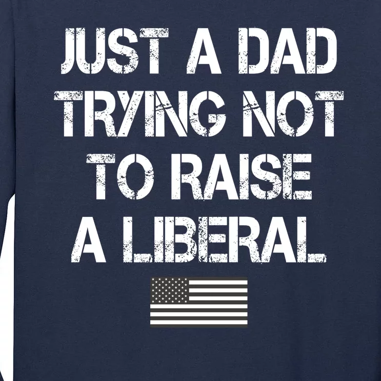 Just A Dad Trying Not To Raise A Liberal Father's Day Tall Long Sleeve T-Shirt