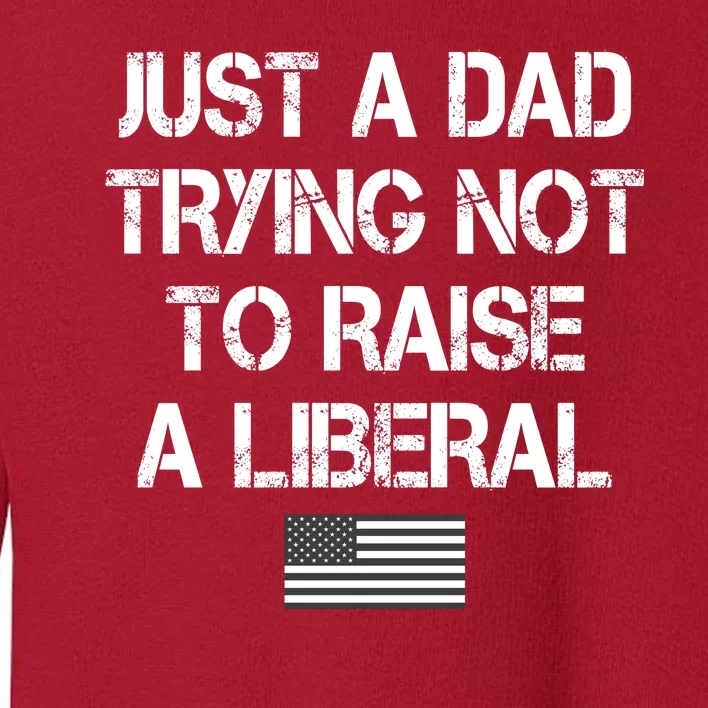 Just A Dad Trying Not To Raise A Liberal Father's Day Toddler Sweatshirt