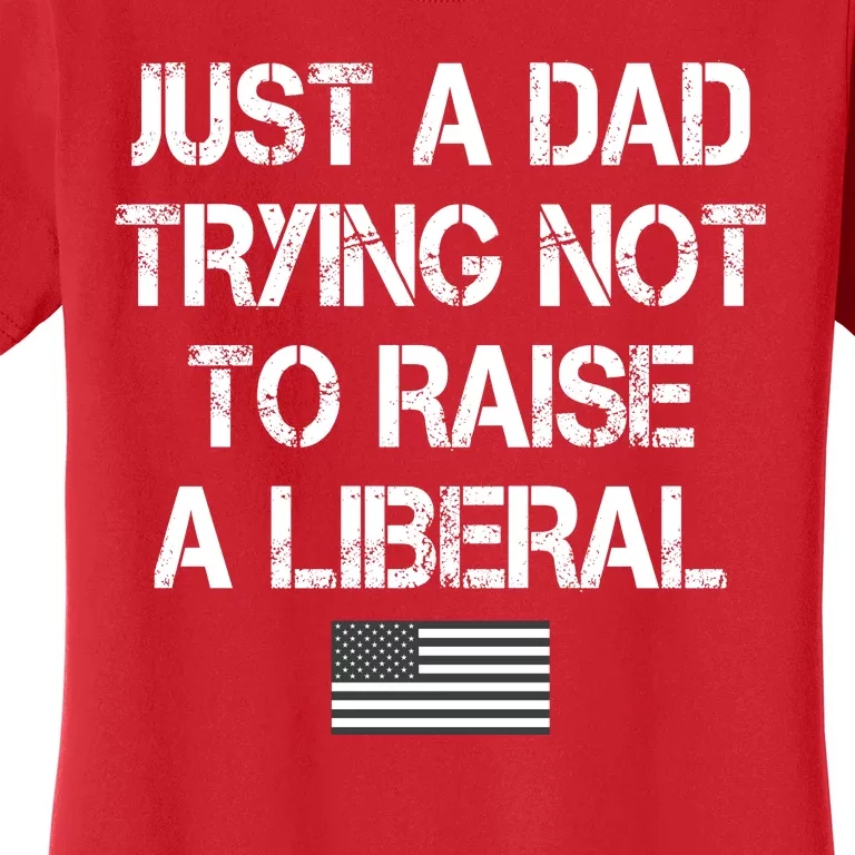 Just A Dad Trying Not To Raise A Liberal Father's Day Women's T-Shirt